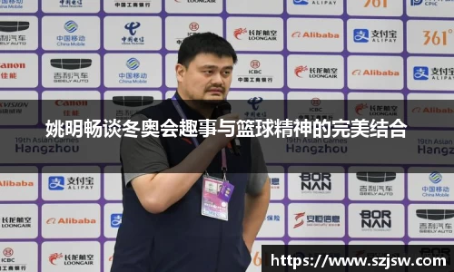 姚明畅谈冬奥会趣事与篮球精神的完美结合
