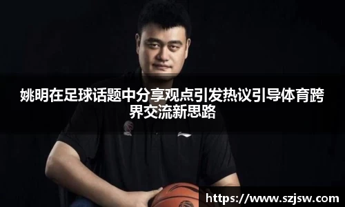 姚明在足球话题中分享观点引发热议引导体育跨界交流新思路