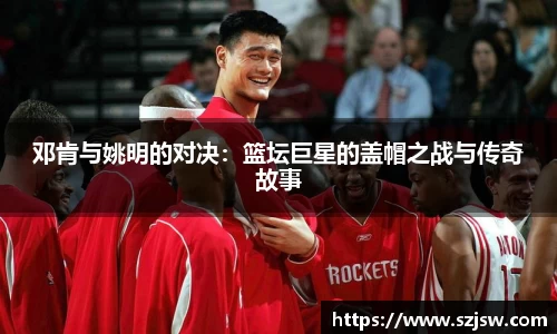 邓肯与姚明的对决：篮坛巨星的盖帽之战与传奇故事