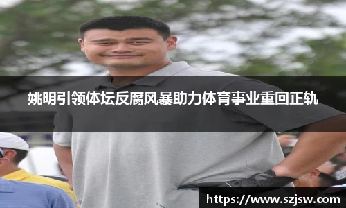 姚明引领体坛反腐风暴助力体育事业重回正轨