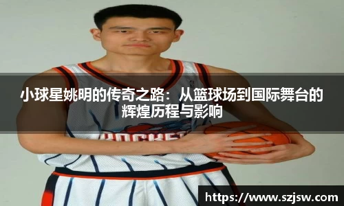 小球星姚明的传奇之路：从篮球场到国际舞台的辉煌历程与影响