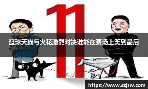 篮球天猫与火花激烈对决谁能在赛场上笑到最后