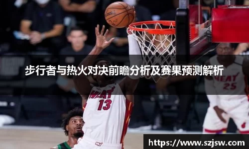 步行者与热火对决前瞻分析及赛果预测解析