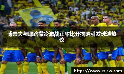 博泰夫与耶路撒冷激战正酣比分揭晓引发球迷热议