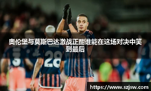 奥伦堡与莫斯巴达激战正酣谁能在这场对决中笑到最后