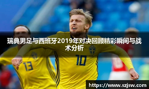 米兰瑞典男足与西班牙2019年对决回顾精彩瞬间与战术分析
